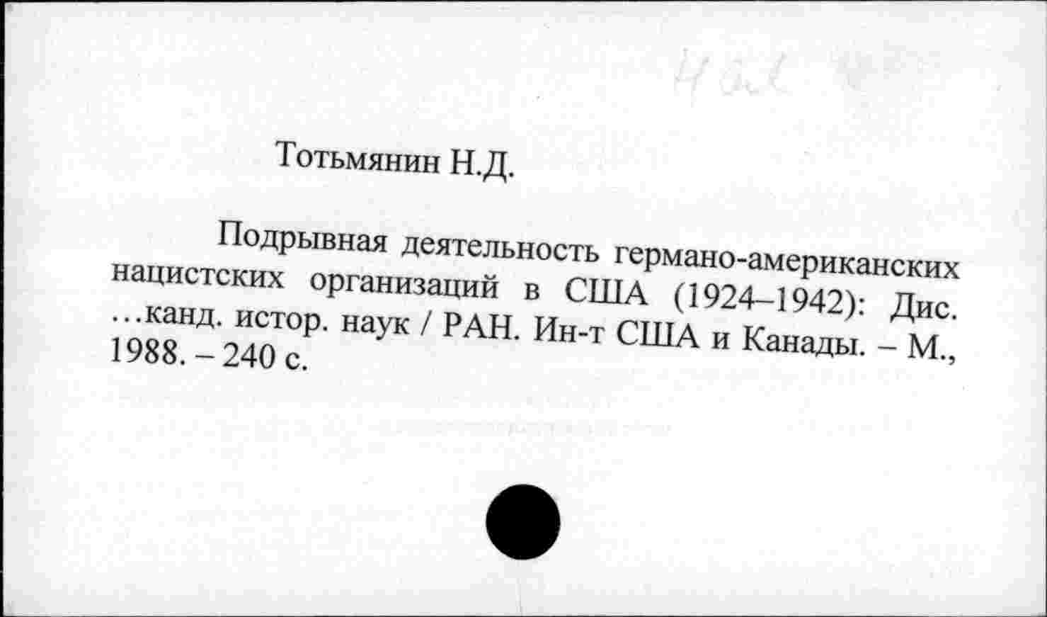 ﻿Тотьмянин Н.Д.
Подрывная деятельность германо-американских нацистских организаций в США (1924—1942): Дис. ...канд. истор. наук / РАН. Ин-т США и Канады. - М., 1988.-240 с.